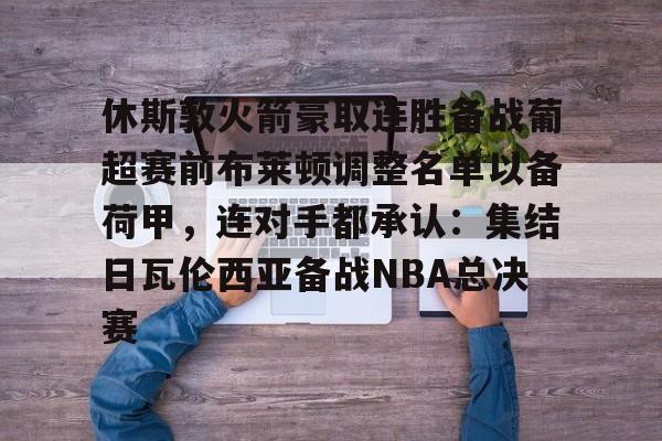 yabo官网- 休斯敦火箭豪取连胜备战葡超赛前布莱顿调整名单以备荷甲，连对手都承认：集结日瓦伦西亚备战NBA总决赛