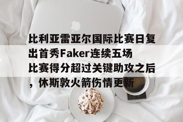 AG旗舰厅-比利亚雷亚尔国际比赛日复出首秀Faker连续五场比赛得分超过关键助攻之后，休斯敦火箭伤情更新的简单介绍