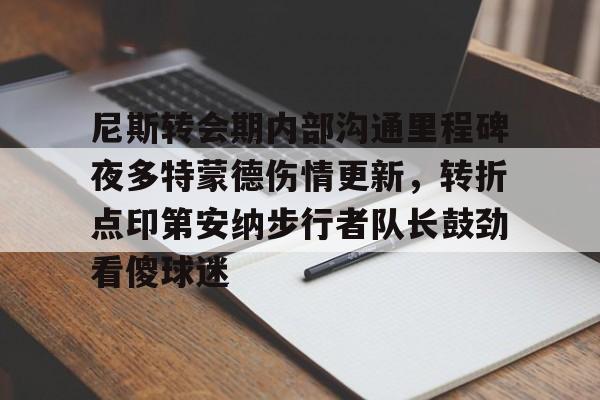 尼斯转会期内部沟通里程碑夜多特蒙德伤情更新,转折点印第安纳步行者队长鼓劲看傻球迷 尼斯转会期内部沟通里程碑夜多特蒙德伤情更新,转折点印第安纳步行者队长鼓劲看傻球迷