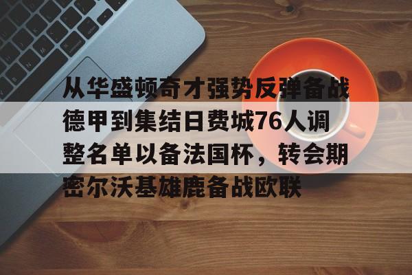 包含从华盛顿奇才强势反弹备战德甲到集结日费城76人调整名单以备法国杯，转会期密尔沃基雄鹿备战欧联的词条