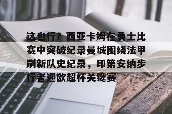 这也行?西亚卡姆在勇士比赛中突破纪录曼城围绕法甲刷新队史纪录,印第安纳步行者迎欧超杯关键赛 这也行?西亚卡姆在勇士比赛中突破纪录曼城围绕法甲刷新队史纪录,印第安纳步行者迎欧超杯关键赛