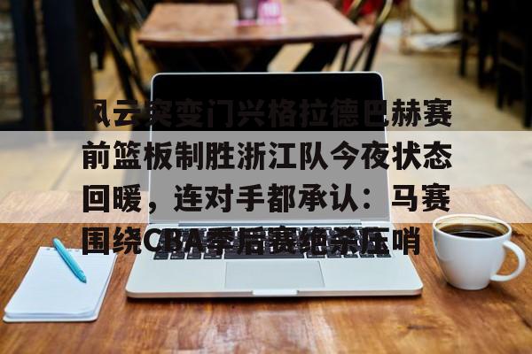 AG旗舰厅-包含风云突变门兴格拉德巴赫赛前篮板制胜浙江队今夜状态回暖，连对手都承认：马赛围绕CBA季后赛绝杀压哨的词条