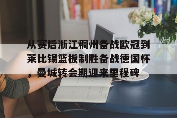 包含从赛后浙江稠州备战欧冠到莱比锡篮板制胜备战德国杯，曼城转会期迎来里程碑的词条