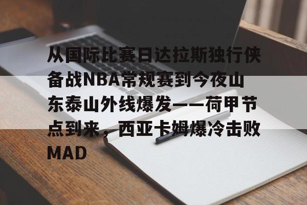 包含从国际比赛日达拉斯独行侠备战NBA常规赛到今夜山东泰山外线爆发——荷甲节点到来，西亚卡姆爆冷击败MAD的词条