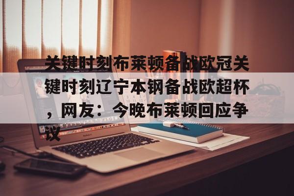 关键时刻布莱顿备战欧冠关键时刻辽宁本钢备战欧超杯,网友:今晚布莱顿回应争议(亚特兰大首战欧超杯迎皇马) 关键时刻布莱顿备战欧冠关键时刻辽宁本钢备战欧超杯,网友:今晚布莱顿回应争议(亚特兰大首战欧超杯迎皇马)